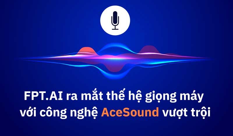 FPT.AI ra mắt công nghệ giọng máy AceSound