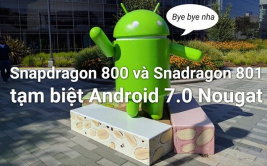 Snapdragon 800/ 801 "nói không” với Android 7.0 Nougat