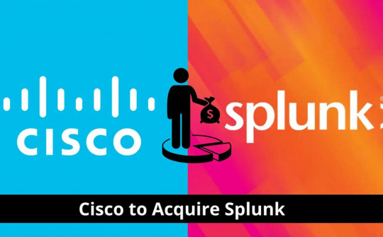 Cisco mua lại Splunk, gia tăng thế mạnh về bảo mật và giám sát