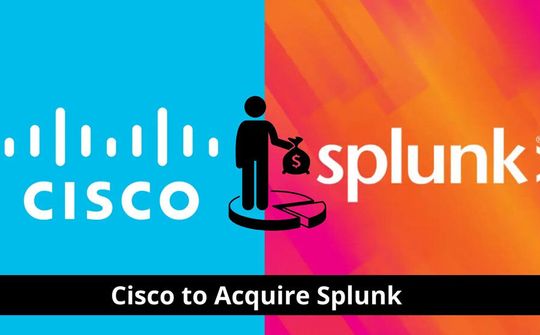 Cisco mua lại Splunk, gia tăng thế mạnh về bảo mật và giám sát