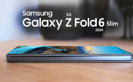 Galaxy Z Fold6 Slim sẽ ra mắt vào tháng 10/2024