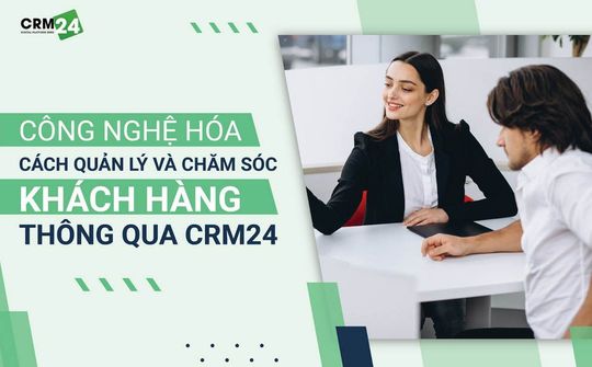 CÔNG NGHỆ HÓA CÁCH QUẢN LÝ VÀ CHĂM SÓC KHÁCH HÀNG THÔNG QUA CRM24